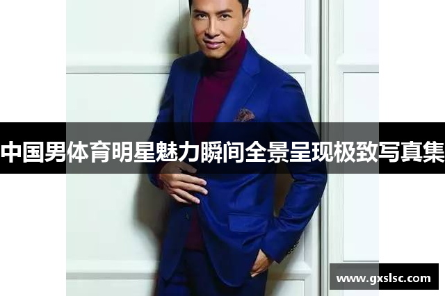 中国男体育明星魅力瞬间全景呈现极致写真集