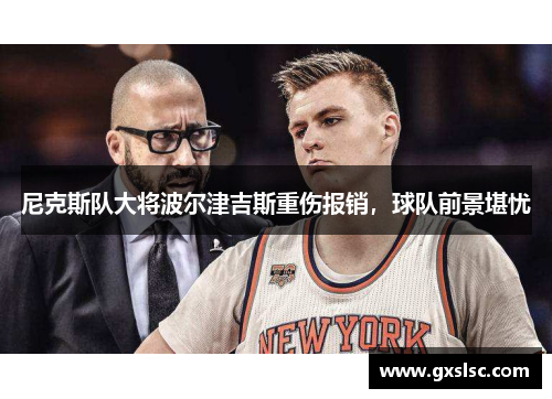 尼克斯队大将波尔津吉斯重伤报销，球队前景堪忧