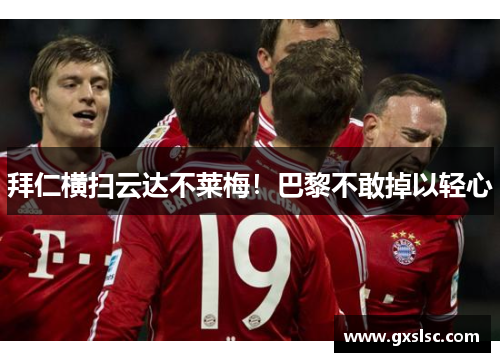拜仁横扫云达不莱梅！巴黎不敢掉以轻心