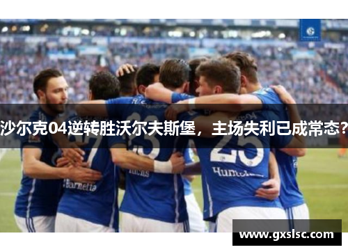 沙尔克04逆转胜沃尔夫斯堡，主场失利已成常态？