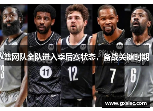 篮网队全队进入季后赛状态，备战关键时期