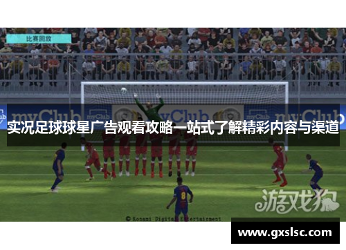 实况足球球星广告观看攻略一站式了解精彩内容与渠道