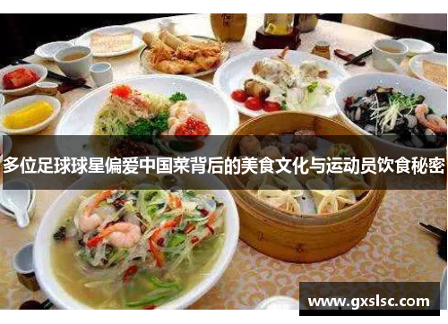 多位足球球星偏爱中国菜背后的美食文化与运动员饮食秘密
