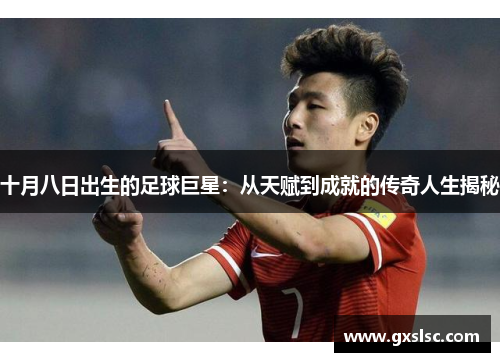 十月八日出生的足球巨星：从天赋到成就的传奇人生揭秘