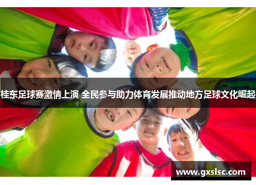 桂东足球赛激情上演 全民参与助力体育发展推动地方足球文化崛起