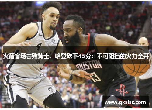 火箭客场击败骑士，哈登砍下45分：不可阻挡的火力全开