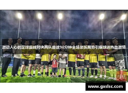 激动人心的足球巅峰对决两队鏖战90分钟全场紧张局势引爆球迷热血激情