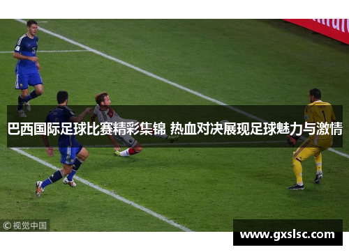 巴西国际足球比赛精彩集锦 热血对决展现足球魅力与激情