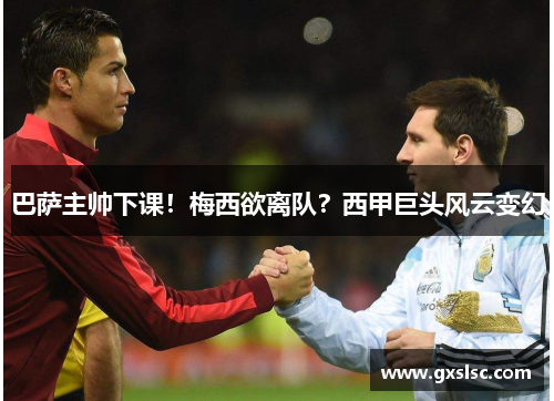 巴萨主帅下课！梅西欲离队？西甲巨头风云变幻