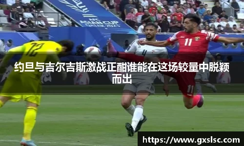 约旦与吉尔吉斯激战正酣谁能在这场较量中脱颖而出